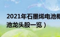 2021年石墨烯电池概念股有那些（石墨烯电池龙头股一览）