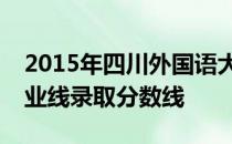 2015年四川外国语大学成都学院四川文科专业线录取分数线