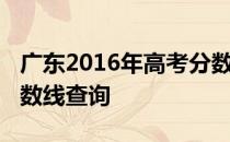 广东2016年高考分数线：广东2016年高考分数线查询