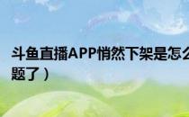 斗鱼直播APP悄然下架是怎么回事（斗鱼TV企业出现什么问题了）