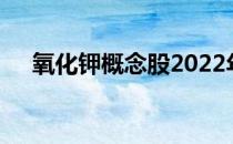 氧化钾概念股2022年名单一览你记住吗