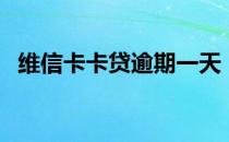 维信卡卡贷逾期一天（维信卡卡贷靠谱吗）