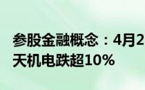 参股金融概念：4月25日午后报跌伊力特、航天机电跌超10%