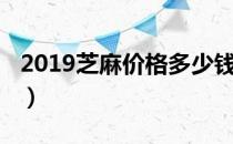 2019芝麻价格多少钱一斤（2019芝麻分借款）