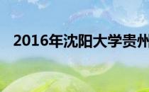 2016年沈阳大学贵州理科录取分数线查询