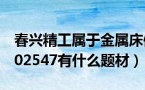 春兴精工属于金属床体概念股吗（春兴精工002547有什么题材）