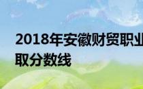 2018年安徽财贸职业学院浙江综合专业线录取分数线