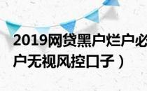 2019网贷黑户烂户必过秒下款（2019网黑烂户无视风控口子）