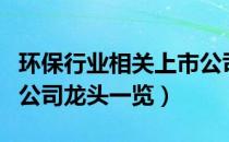 环保行业相关上市公司有哪些（环保行业上市公司龙头一览）