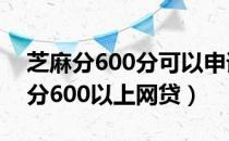 芝麻分600分可以申请哪些网贷（2019芝麻分600以上网贷）