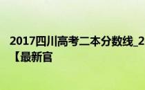 2017四川高考二本分数线_2017年四川高考二本录取分数线【最新官