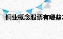 铜业概念股票有哪些2021年铜业股票名单