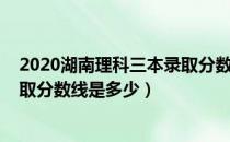 2020湖南理科三本录取分数线公布（2020湖南理科三本录取分数线是多少）