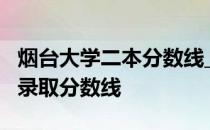 烟台大学二本分数线_2017烟台大学文科二本录取分数线