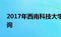 2017年西南科技大学四川理科录取分数线查询