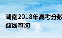 湖南2018年高考分数线：湖南2018年高考分数线查询