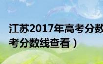 江苏2017年高考分数线多少（江苏2017年高考分数线查看）