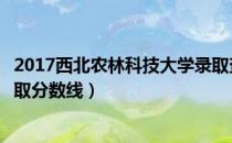 2017西北农林科技大学录取查询入口（西北农林科技大学录取分数线）