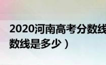 2020河南高考分数线预估（2020河南高考分数线是多少）