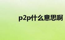 p2p什么意思啊（p2p什么意思）