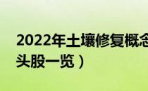 2022年土壤修复概念股有那些（土壤修复龙头股一览）