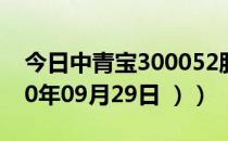 今日中青宝300052股票行情是多少（（2020年09月29日 ））