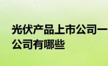 光伏产品上市公司一览2022年光伏产品上市公司有哪些