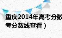 重庆2014年高考分数线多少（重庆2014年高考分数线查看）