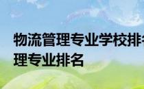 物流管理专业学校排名-2020-2021年物流管理专业排名