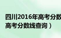 四川2016年高考分数线是多少（四川2016年高考分数线查询）