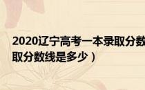 2020辽宁高考一本录取分数线公布（2020辽宁高考一本录取分数线是多少）