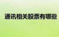 通讯相关股票有哪些（通讯股票股价查询）