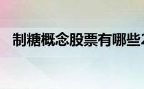 制糖概念股票有哪些2022年制糖股票名单