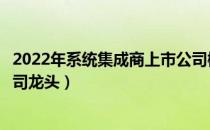 2022年系统集成商上市公司概念有哪些（系统集成商上市公司龙头）