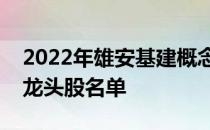 2022年雄安基建概念股有哪些雄安基建概念龙头股名单