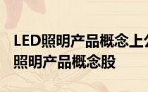 LED照明产品概念上公司名单一览哪些是LED照明产品概念股