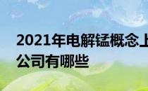 2021年电解锰概念上市公司一览电解锰上市公司有哪些