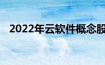 2022年云软件概念股名单一览看完就了解