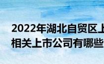 2022年湖北自贸区上市公司一览湖北自贸区相关上市公司有哪些