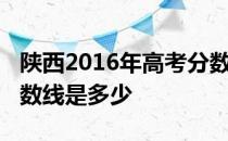 陕西2016年高考分数线：陕西2016年高考分数线是多少