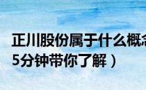 正川股份属于什么概念（正川股份市值是多少5分钟带你了解）