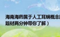 海南海药属于人工耳蜗概念股吗（海南海药000566有什么题材两分钟带你了解）