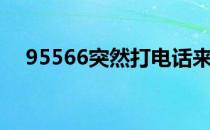 95566突然打电话来是做什么（95566）