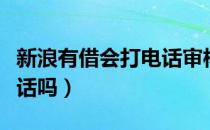 新浪有借会打电话审核吗（新浪有借审核打电话吗）