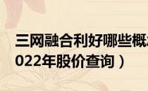 三网融合利好哪些概念股（三网融合概念股2022年股价查询）