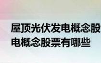 屋顶光伏发电概念股一览2022年屋顶光伏发电概念股票有哪些