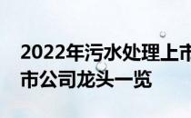 2022年污水处理上市公司有哪些污水处理上市公司龙头一览