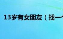 13岁有女朋友（找一个13岁左右的女朋友）