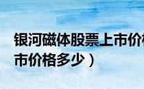 银河磁体股票上市价格（银河磁体300127上市价格多少）