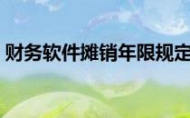 财务软件摊销年限规定（财务软件摊销年限）